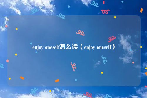 enjoy oneself怎么读（enjoy oneself）