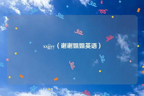 xxjjyy（谢谢姐姐英语）