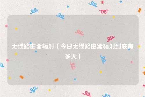 无线路由器辐射（今日无线路由器辐射到底有多大）