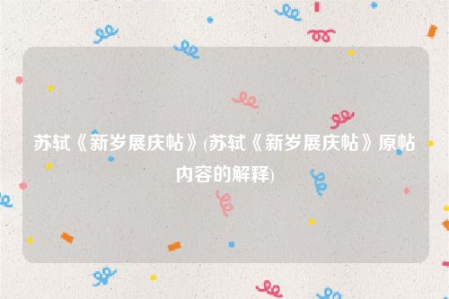 苏轼《新岁展庆帖》(苏轼《新岁展庆帖》原帖内容的解释)