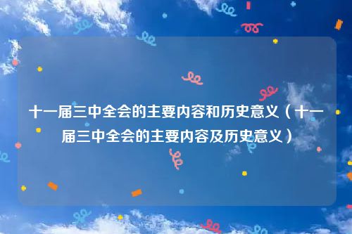 十一届三中全会的主要内容和历史意义（十一届三中全会的主要内容及历史意义）