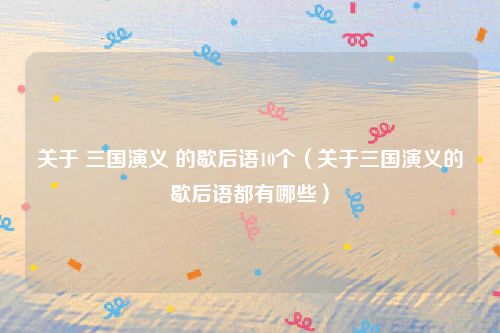关于 三国演义 的歇后语10个（关于三国演义的歇后语都有哪些）