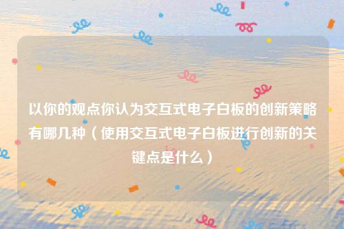 以你的观点你认为交互式电子白板的创新策略有哪几种（使用交互式电子白板进行创新的关键点是什么）