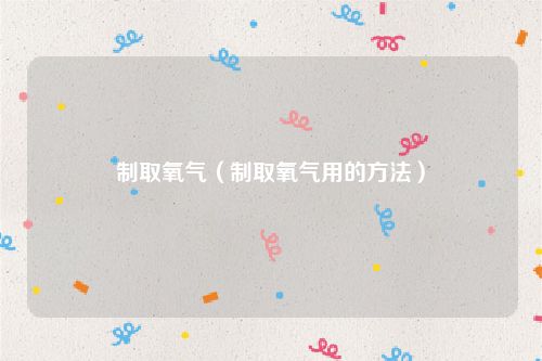 制取氧气（制取氧气用的方法）