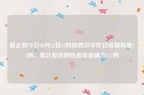 截止到今日10月22日13时陕西汉中昨日疫情新增11例、累计报告阳性感染者确诊172例
