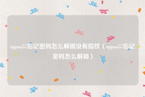 oppoa57忘记密码怎么解锁没有指纹（oppoa57忘记密码怎么解锁）