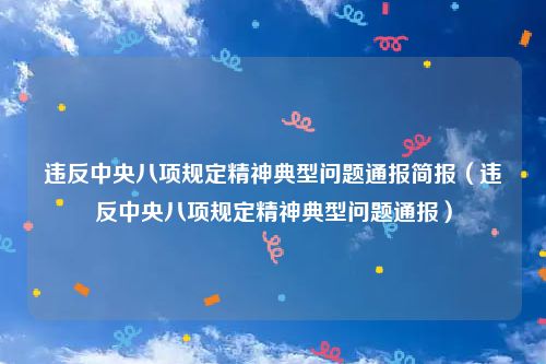 违反中央八项规定精神典型问题通报简报（违反中央八项规定精神典型问题通报）