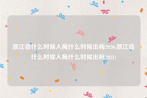 浙江省什么时候入梅什么时候出梅2020(浙江省什么时候入梅什么时候出梅2021)