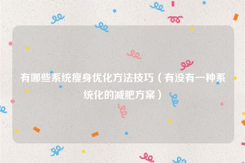有哪些系统瘦身优化方法技巧（有没有一种系统化的减肥方案）