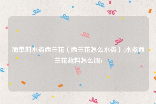 简单的水煮西兰花（西兰花怎么水煮）(水煮西兰花蘸料怎么调)