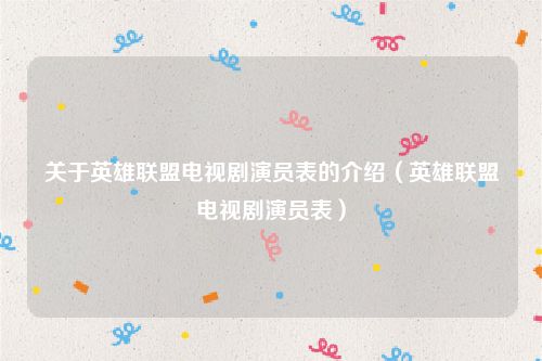 关于英雄联盟电视剧演员表的介绍（英雄联盟电视剧演员表）