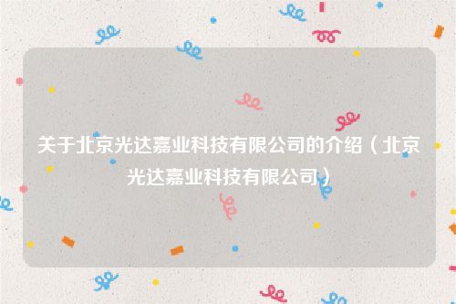 关于北京光达嘉业科技有限公司的介绍（北京光达嘉业科技有限公司）