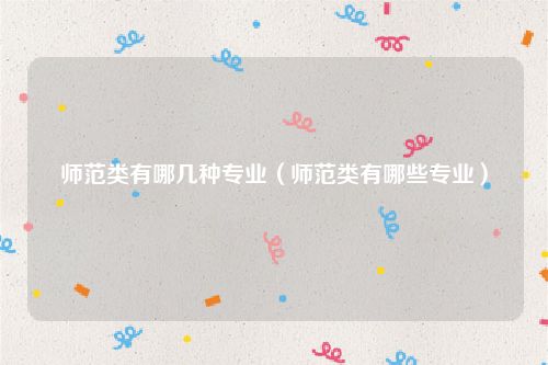 师范类有哪几种专业（师范类有哪些专业）