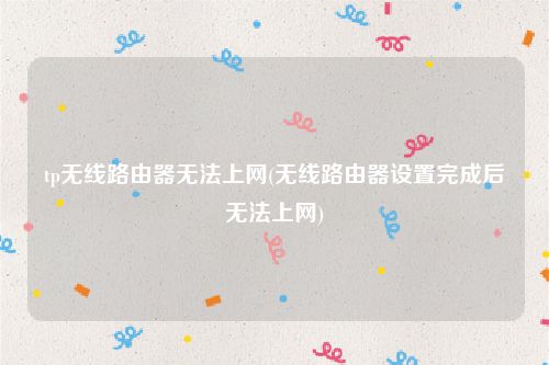 tp无线路由器无法上网(无线路由器设置完成后无法上网)