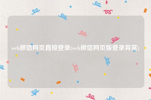 web微信网页直接登录(web微信网页版登录异常)