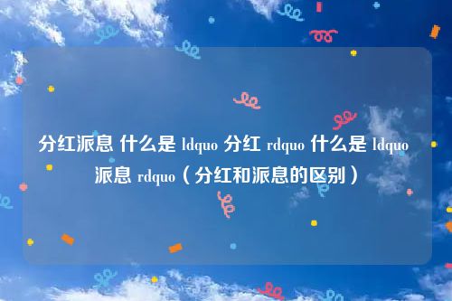 分红派息 什么是 ldquo 分红 rdquo 什么是 ldquo 派息 rdquo（分红和派息的区别）