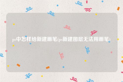 ps中怎样给新建画笔(ps新建图层无法用画笔)