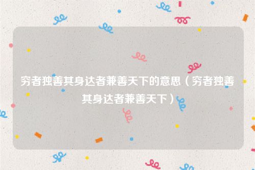穷者独善其身达者兼善天下的意思（穷者独善其身达者兼善天下）