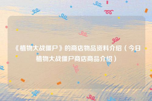 《植物大战僵尸》的商店物品资料介绍（今日植物大战僵尸商店商品介绍）