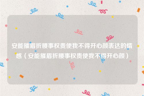 安能摧眉折腰事权贵使我不得开心颜表达的情感（安能摧眉折腰事权贵使我不得开心颜）