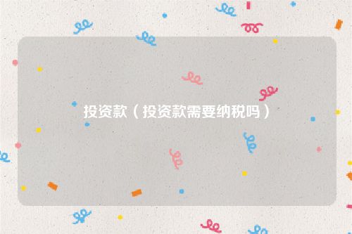 投资款（投资款需要纳税吗）