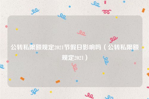 公转私限额规定2021节假日影响吗（公转私限额规定2021）