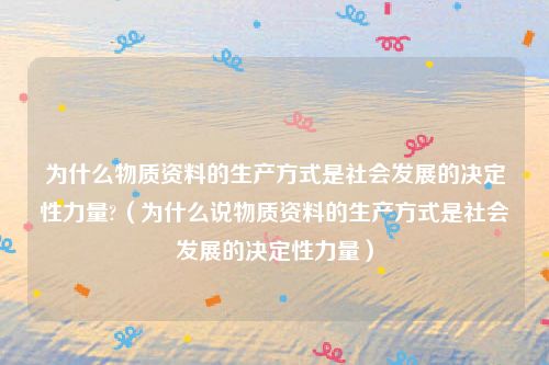 为什么物质资料的生产方式是社会发展的决定性力量?（为什么说物质资料的生产方式是社会发展的决定性力量）
