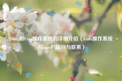 Linux和Unix操作系统的详细介绍（linux操作系统与unix的区别与联系）