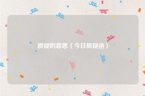 质疑的意思（今日质疑函）