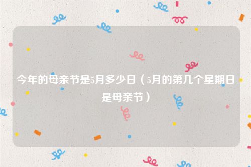 今年的母亲节是5月多少日（5月的第几个星期日是母亲节）