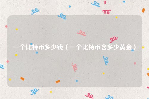 一个比特币多少钱（一个比特币含多少黄金）