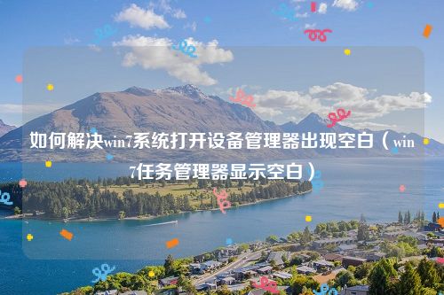 如何解决win7系统打开设备管理器出现空白（win7任务管理器显示空白）