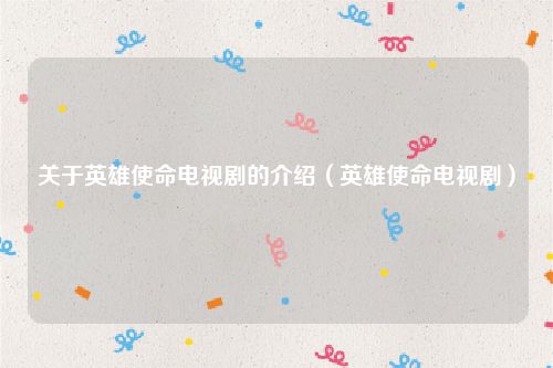 关于英雄使命电视剧的介绍（英雄使命电视剧）