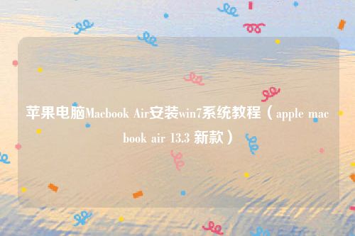 苹果电脑Macbook Air安装win7系统教程（apple macbook air 13.3 新款）