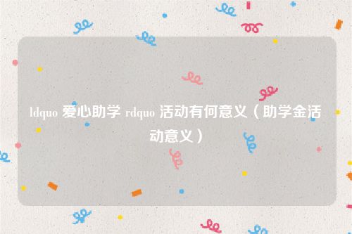 ldquo 爱心助学 rdquo 活动有何意义（助学金活动意义）