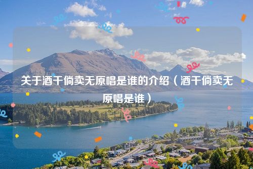 关于酒干倘卖无原唱是谁的介绍（酒干倘卖无原唱是谁）