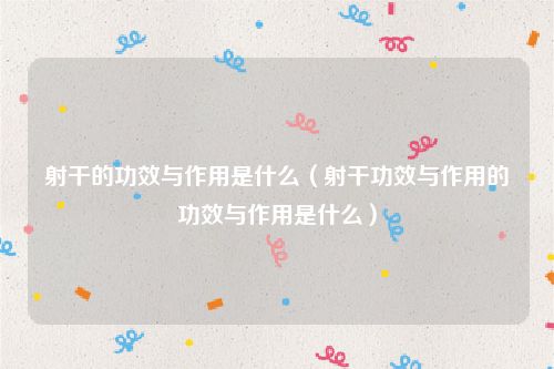 射干的功效与作用是什么（射干功效与作用的功效与作用是什么）