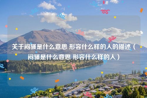 关于闷骚是什么意思 形容什么样的人的描述（闷骚是什么意思 形容什么样的人）