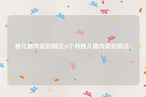 婴儿猪肉泥的做法(8个月婴儿猪肉泥的做法)