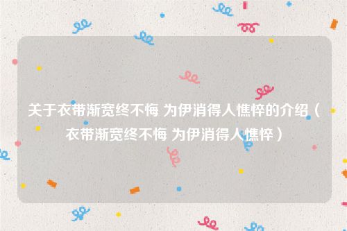 关于衣带渐宽终不悔 为伊消得人憔悴的介绍（衣带渐宽终不悔 为伊消得人憔悴）