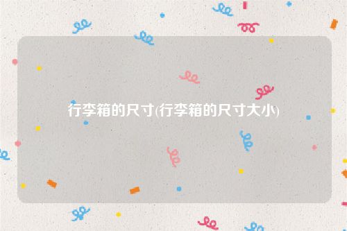行李箱的尺寸(行李箱的尺寸大小)
