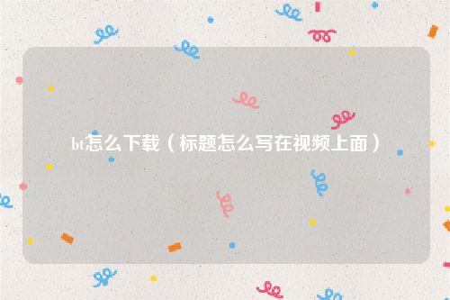 bt怎么下载（标题怎么写在视频上面）