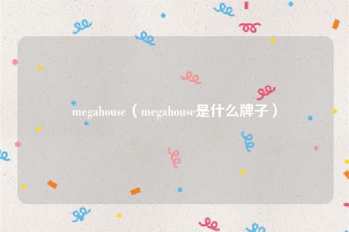megahouse（megahouse是什么牌子）