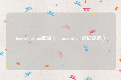 because of you歌词（because of you歌词意思）