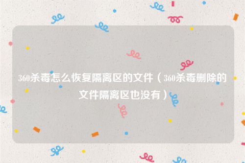 360杀毒怎么恢复隔离区的文件（360杀毒删除的文件隔离区也没有）